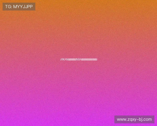 JRKAN直播带你畅享NBA精彩赛事实时直播全程解说 JRKAN直播带你畅享NBA精彩赛事实时直播全程解说