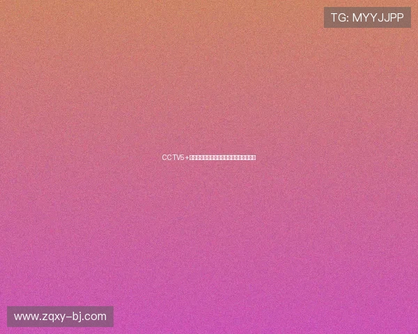 CCTV5+现场直播精彩赛事全程回顾与实时比分解析